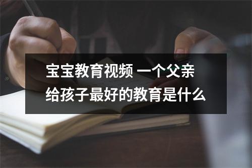 宝宝教育视频 一个父亲给孩子最好的教育是什么