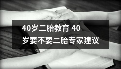 40岁二胎教育 40岁要不要二胎专家建议