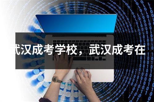 武汉成考学校,武汉成考在