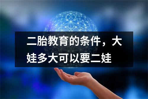 二胎教育的条件，大娃多大可以要二娃