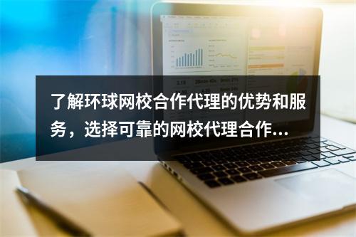 了解环球网校合作代理的优势和服务，选择可靠的网校代理合作伙伴
