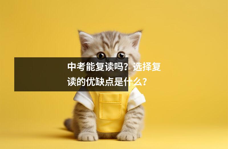 中考能复读吗？选择复读的优缺点是什么？