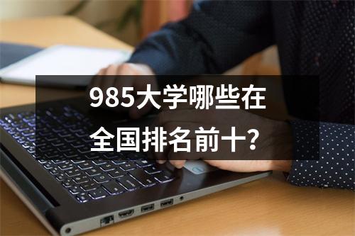 985大学哪些在全国排名前十?