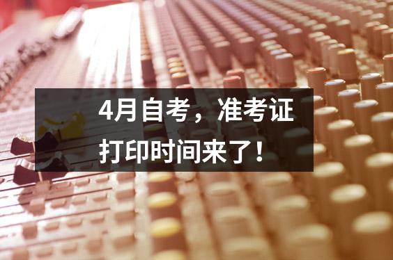 4月自考,准考证打印时间来了!