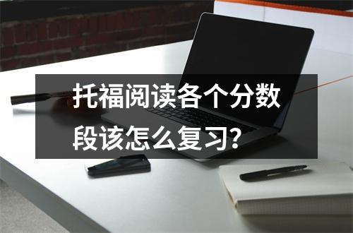 托福阅读各个分数段该怎么复习?
