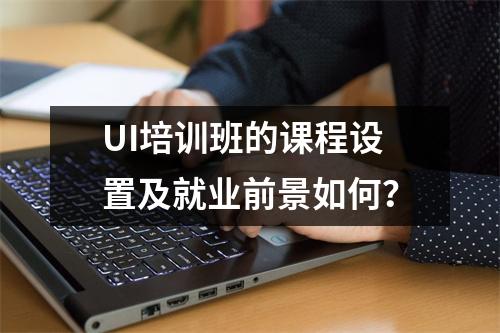 UI培训班的课程设置及就业前景如何?
