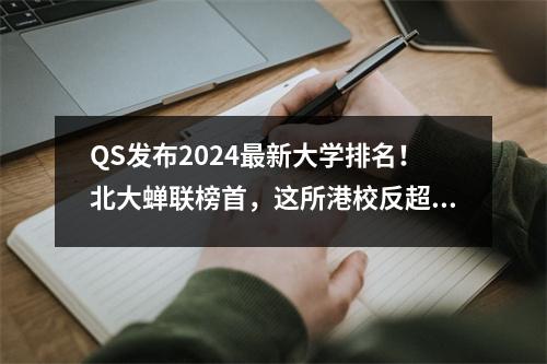 QS发布2024最新大学排名!北大蝉联榜首,这所港校反超清华,简直鲨疯了!