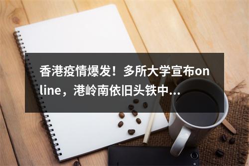 香港疫情爆发!多所大学宣布online,港岭南依旧头铁中……