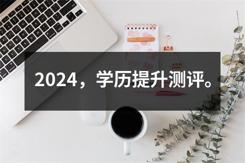2024,学历提升测评。