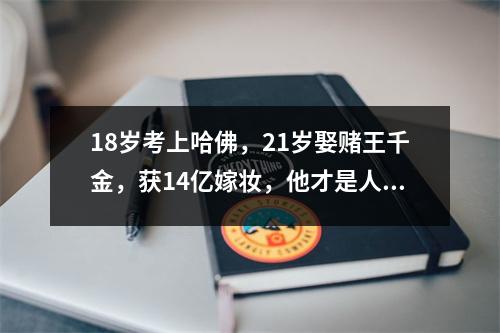 18岁考上哈佛,21岁娶赌王千金,获14亿嫁妆,他才是人生赢家!