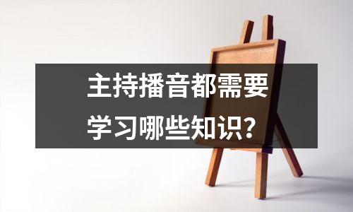 主持播音都需要学习哪些知识？