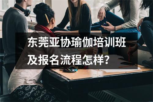 东莞亚协瑜伽培训班及报名流程怎样?
