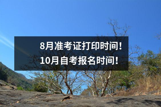 8月准考证打印时间!10月自考报名时间!