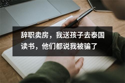 辞职卖房,我送孩子去泰国读书,他们都说我被骗了