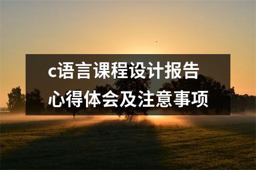 c语言课程设计报告心得体会及注意事项