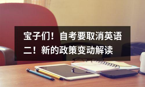 宝子们!自考要取消英语二!新的政策变动解读