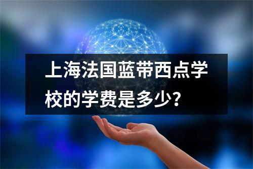 上海法国蓝带西点学校的学费是多少?