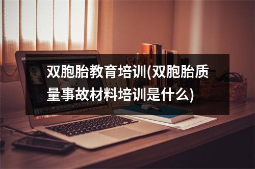 双胞胎教育培训(双胞胎质量事故材料培训是什么)