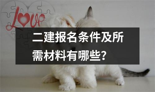 二建报名条件及所需材料有哪些？