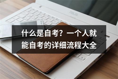 什么是自考？一个人就能自考的详细流程大全