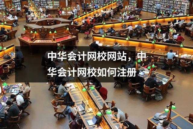 中华会计网校网站,中华会计网校如何注册