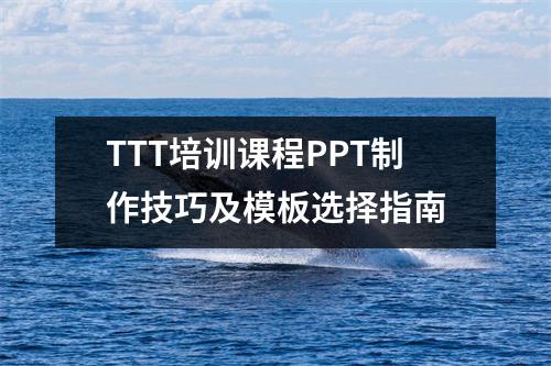 TTT培训课程PPT制作技巧及模板选择指南