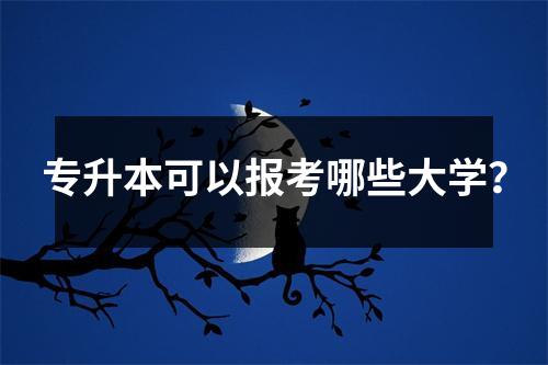 专升本可以报考哪些大学?