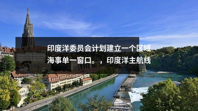 印度洋委员会计划建立一个区域海事单一窗口。,印度洋主航线