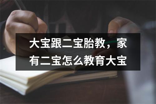 大宝跟二宝胎教，家有二宝怎么教育大宝