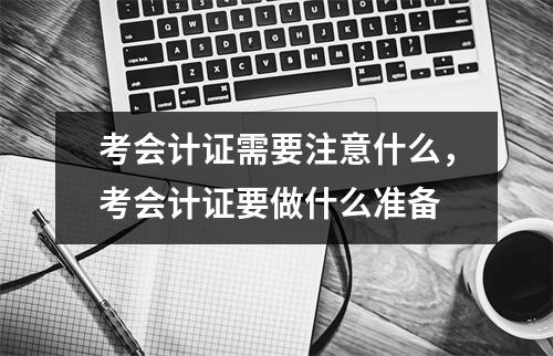 考会计证需要注意什么,考会计证要做什么准备