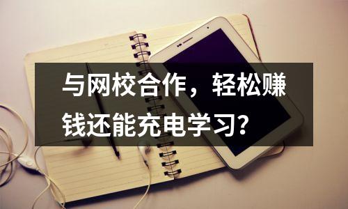 与网校合作,轻松赚钱还能充电学习?