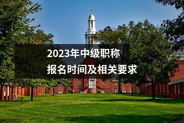 2023年中级职称报名时间及相关要求