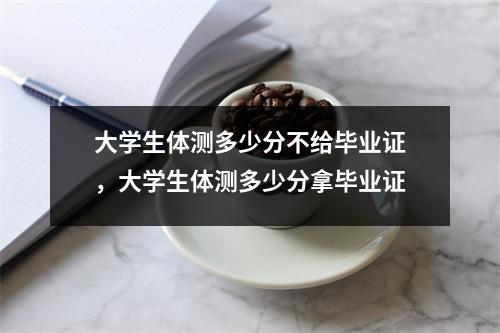 大学生体测多少分不给毕业证,大学生体测多少分拿毕业证