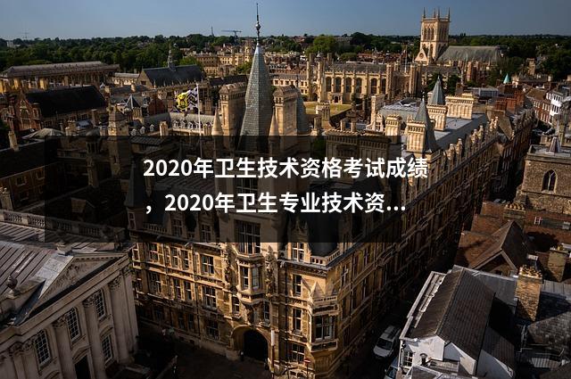 2020年卫生技术资格考试成绩,2020年卫生专业技术资格考试成绩公布