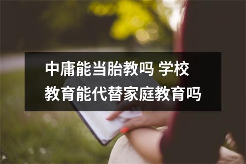 中庸能当胎教吗 学校教育能代替家庭教育吗
