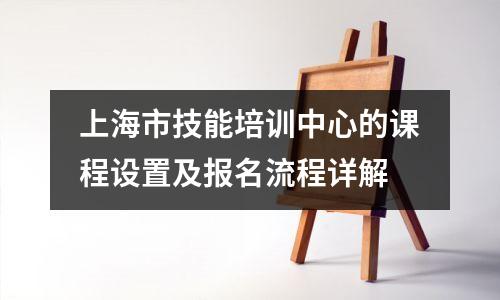 上海市技能培训中心的课程设置及报名流程详解