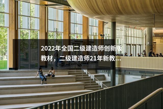2022年全国二级建造师创新版教材,二级建造师21年新教材