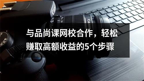 与品尚课网校合作,轻松赚取高额收益的5个步骤