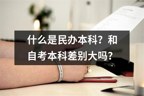 什么是民办本科？和自考本科差别大吗？