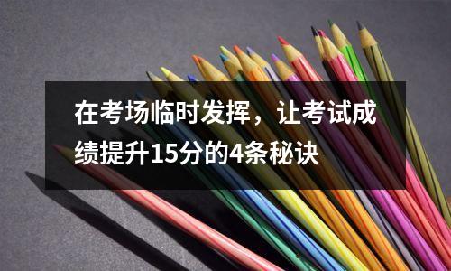 在考场临时发挥,让考试成绩提升15分的4条秘诀