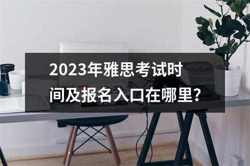 2023年雅思考试时间及报名入口在哪里？