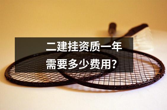 二建挂资质一年需要多少费用？