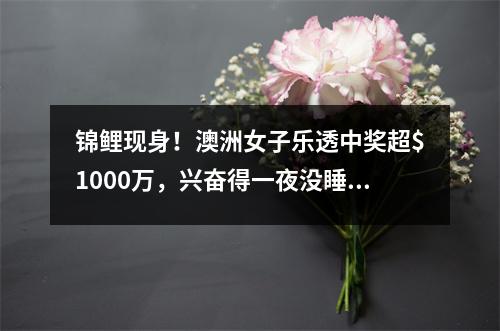 锦鲤现身！澳洲女子乐透中奖超$1000万，兴奋得一夜没睡，透露将“清空房贷”