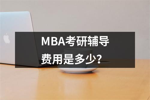 MBA考研辅导费用是多少?