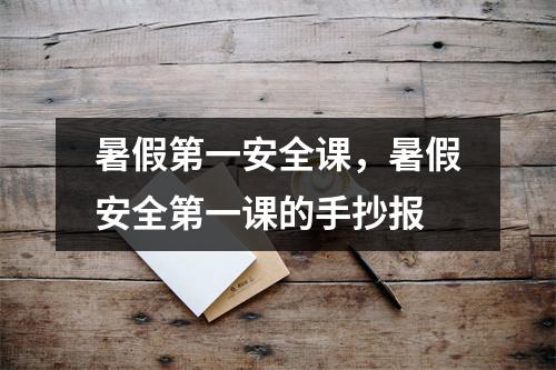 暑假第一安全课,暑假安全第一课的手抄报