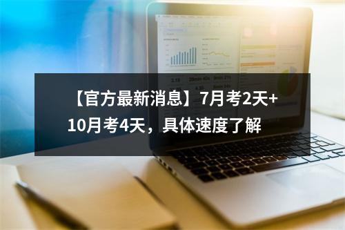 【官方最新消息】7月考2天+10月考4天,具体速度了解