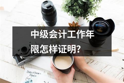 中级会计工作年限怎样证明?