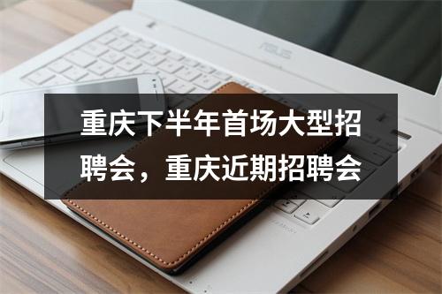 重庆下半年首场大型招聘会，重庆近期招聘会