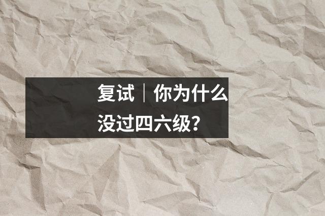 复试|你为什么没过四六级?
