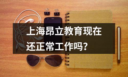 上海昂立教育现在还正常工作吗？